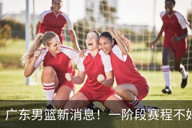 广东男篮新消息！一阶段赛程不好打，胡明轩当亚运会旗手，或签外援拉塞尔
