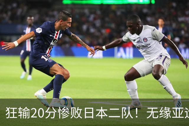 狂输20分惨败日本二队！无缘亚运会决赛，中国男篮时代彻底结束？