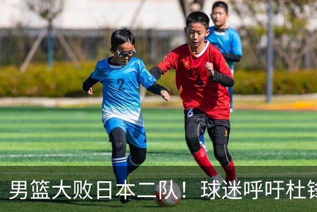 男篮大败日本二队！球迷呼吁杜锋执教，郭士强不想下课，王仕鹏说出原因